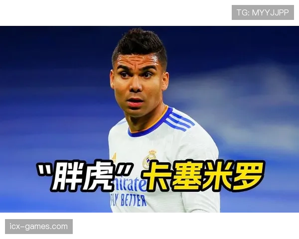 卡塞米罗持续提升的表现巩固了他在足球界的影响力象征地位